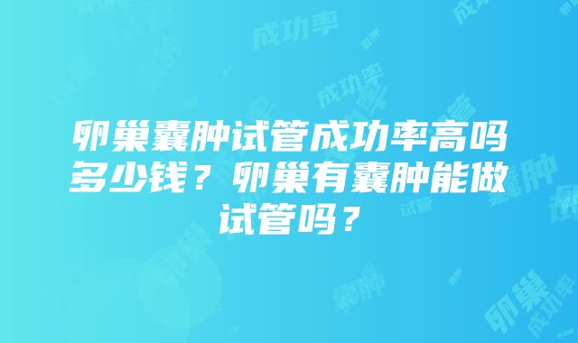 卵巢囊肿试管成功率高吗多少钱？卵巢有囊肿能做试管吗？