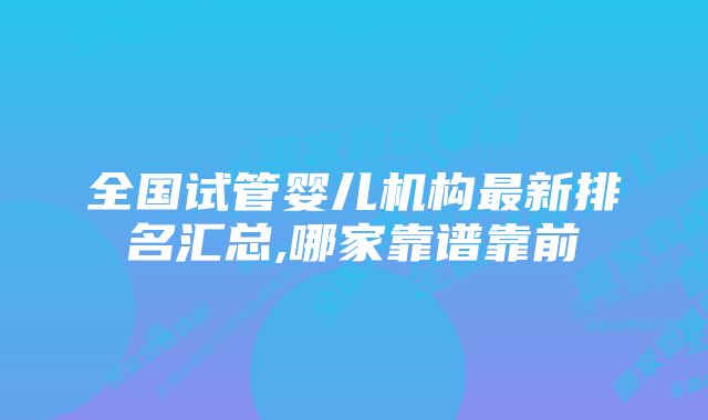 全国试管婴儿机构最新排名汇总,哪家靠谱靠前