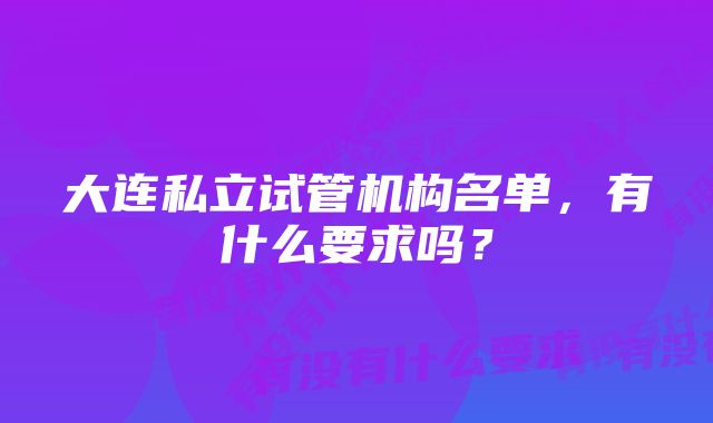 大连私立试管机构名单，有什么要求吗？