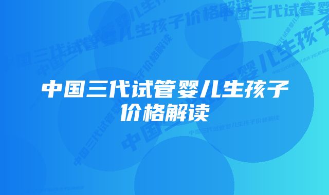 中国三代试管婴儿生孩子价格解读