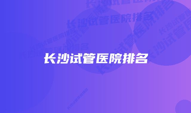 长沙试管医院排名