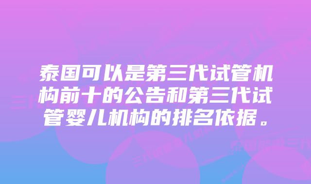 泰国可以是第三代试管机构前十的公告和第三代试管婴儿机构的排名依据。