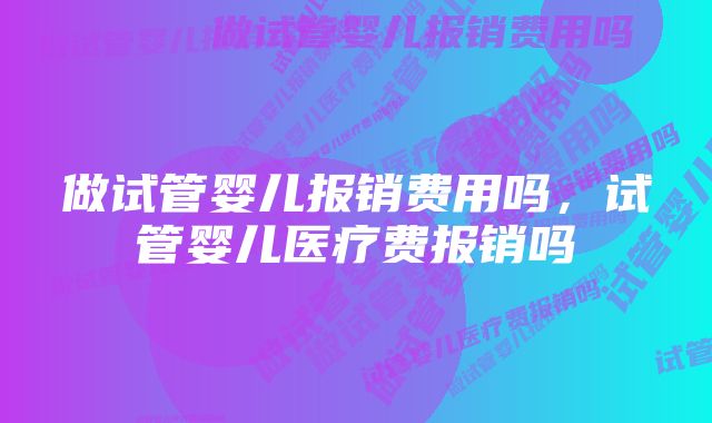 做试管婴儿报销费用吗，试管婴儿医疗费报销吗