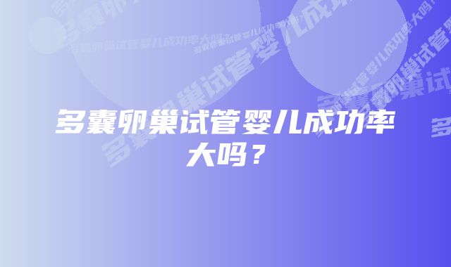 多囊卵巢试管婴儿成功率大吗？