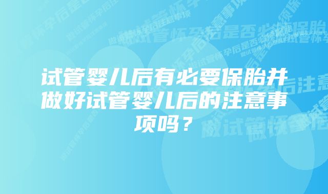 试管婴儿后有必要保胎并做好试管婴儿后的注意事项吗？