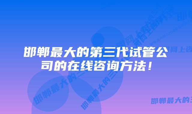 邯郸最大的第三代试管公司的在线咨询方法！