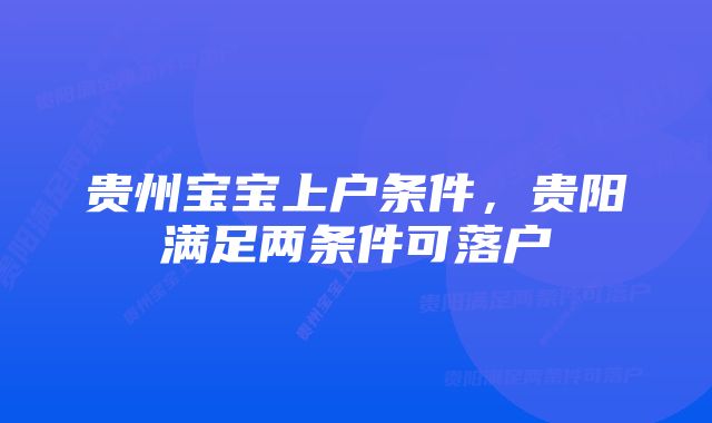 贵州宝宝上户条件，贵阳满足两条件可落户