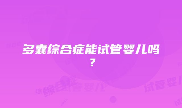 多囊综合症能试管婴儿吗？