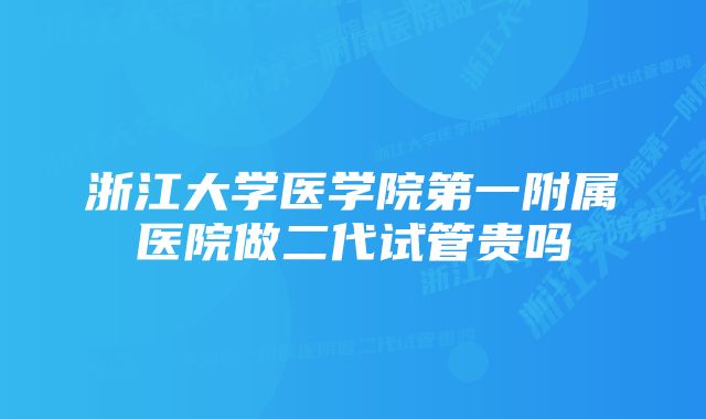 浙江大学医学院第一附属医院做二代试管贵吗