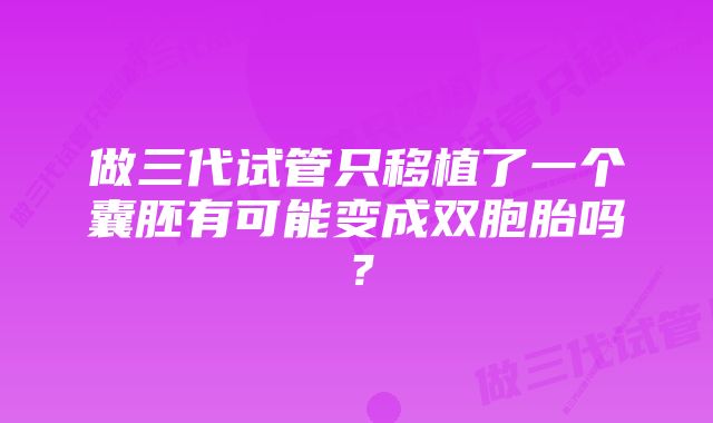 做三代试管只移植了一个囊胚有可能变成双胞胎吗？