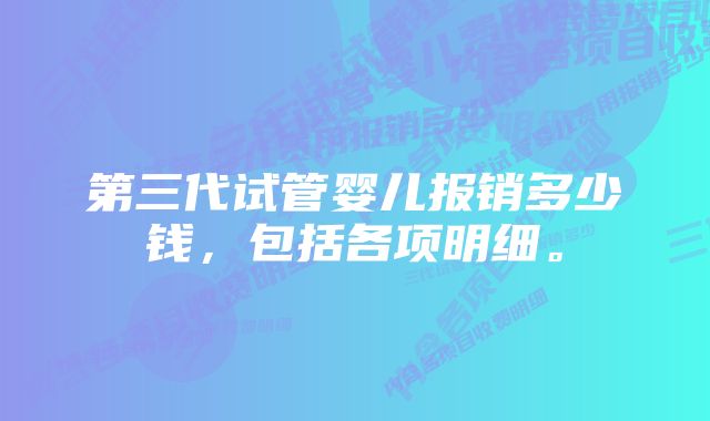 第三代试管婴儿报销多少钱，包括各项明细。