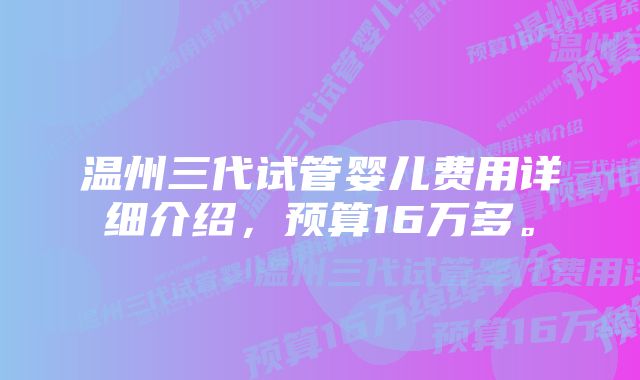 温州三代试管婴儿费用详细介绍，预算16万多。