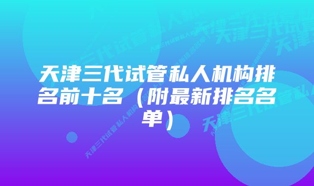 天津三代试管私人机构排名前十名（附最新排名名单）