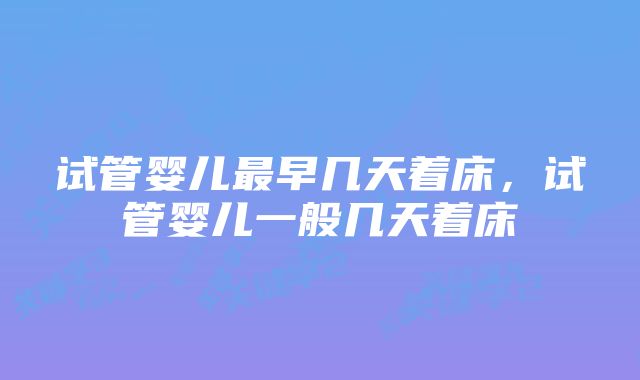 试管婴儿最早几天着床，试管婴儿一般几天着床