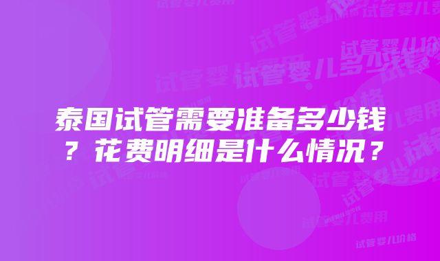 泰国试管需要准备多少钱？花费明细是什么情况？