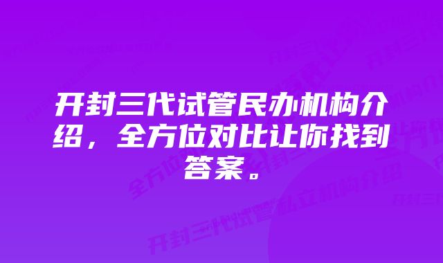 开封三代试管民办机构介绍，全方位对比让你找到答案。