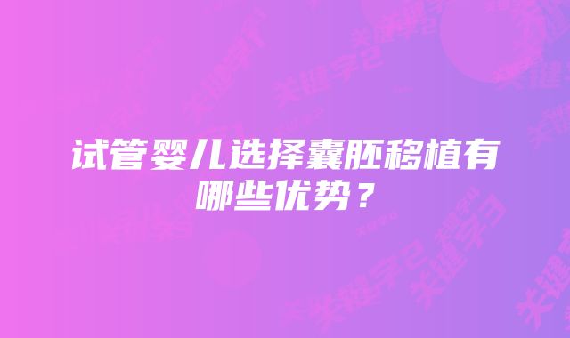 试管婴儿选择囊胚移植有哪些优势？