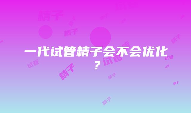 一代试管精子会不会优化？