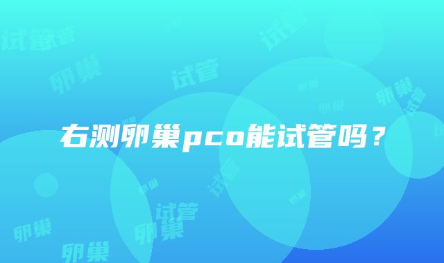 右测卵巢pco能试管吗？