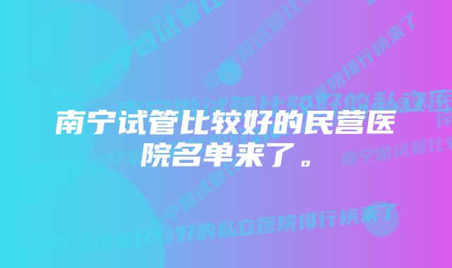 南宁试管比较好的民营医院名单来了。