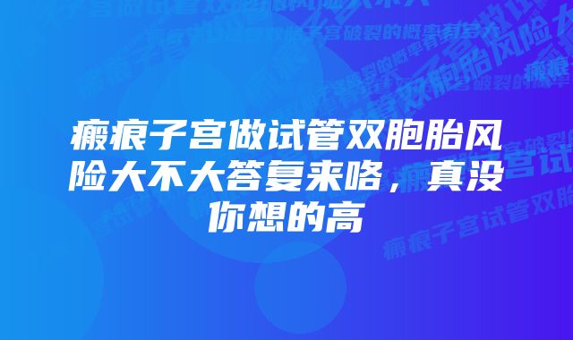 瘢痕子宫做试管双胞胎风险大不大答复来咯，真没你想的高