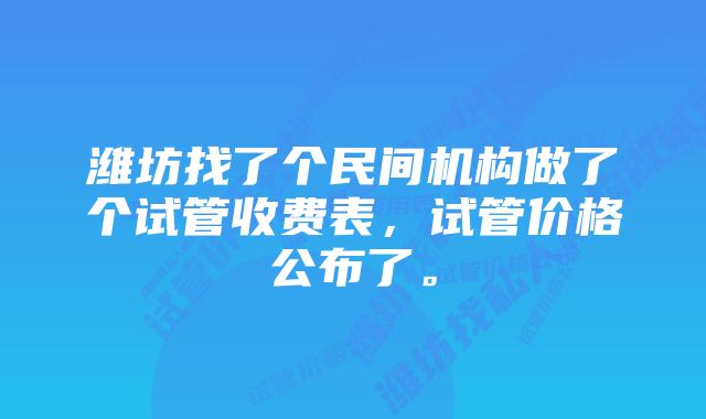 潍坊找了个民间机构做了个试管收费表，试管价格公布了。