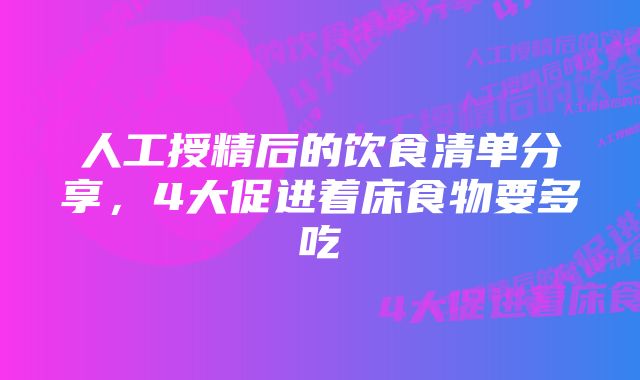 人工授精后的饮食清单分享，4大促进着床食物要多吃