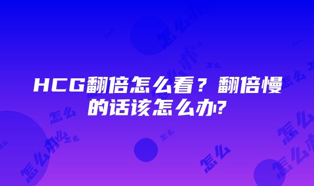 HCG翻倍怎么看？翻倍慢的话该怎么办?