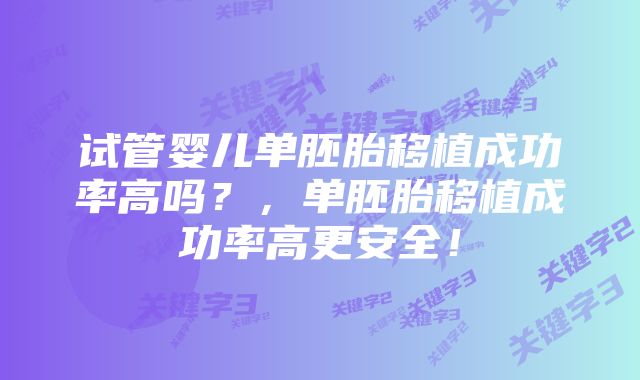 试管婴儿单胚胎移植成功率高吗？，单胚胎移植成功率高更安全！