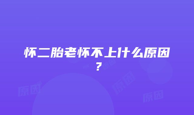 怀二胎老怀不上什么原因？