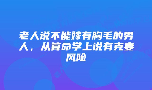 老人说不能嫁有胸毛的男人，从算命学上说有克妻风险