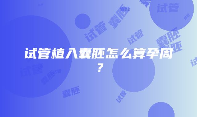 试管植入囊胚怎么算孕周？