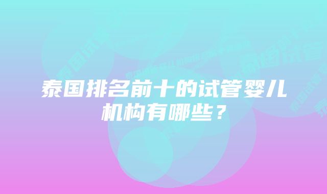 泰国排名前十的试管婴儿机构有哪些？