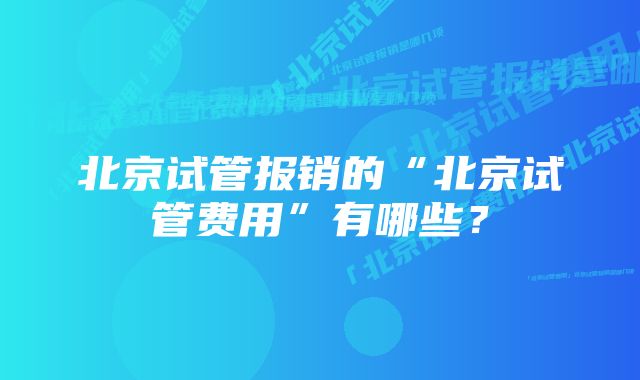 北京试管报销的“北京试管费用”有哪些？