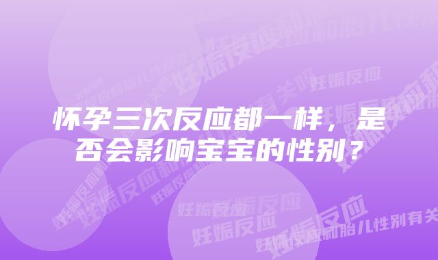 怀孕三次反应都一样，是否会影响宝宝的性别？