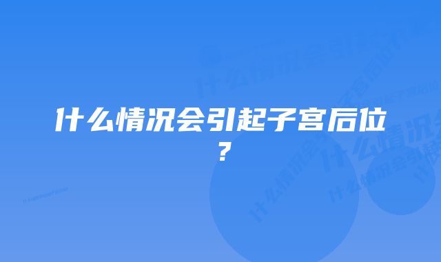 什么情况会引起子宫后位？