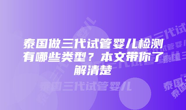 泰国做三代试管婴儿检测有哪些类型？本文带你了解清楚