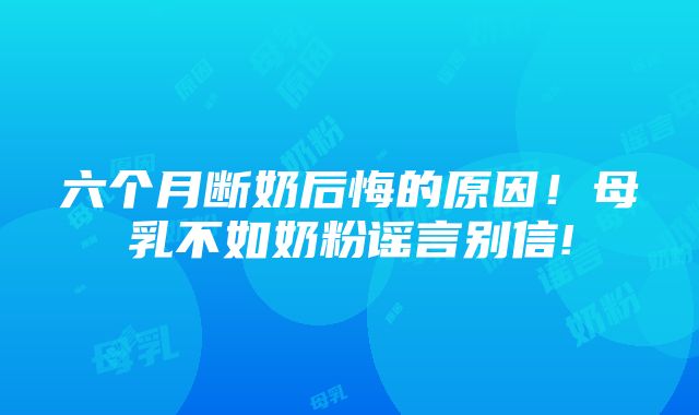 六个月断奶后悔的原因！母乳不如奶粉谣言别信!