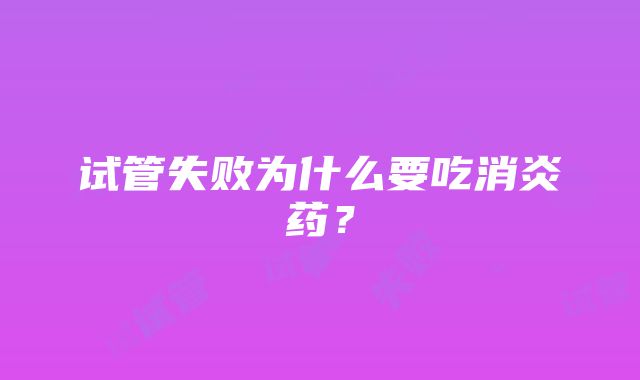 试管失败为什么要吃消炎药？