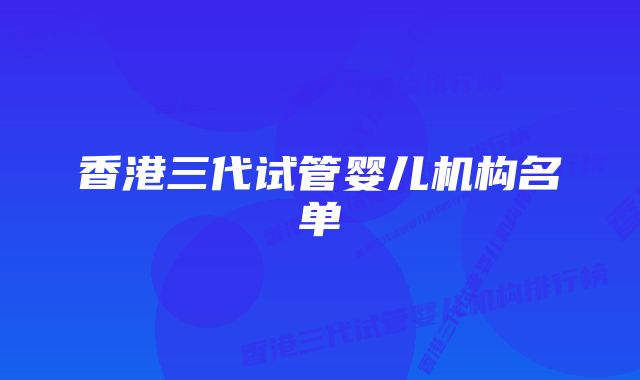 香港三代试管婴儿机构名单