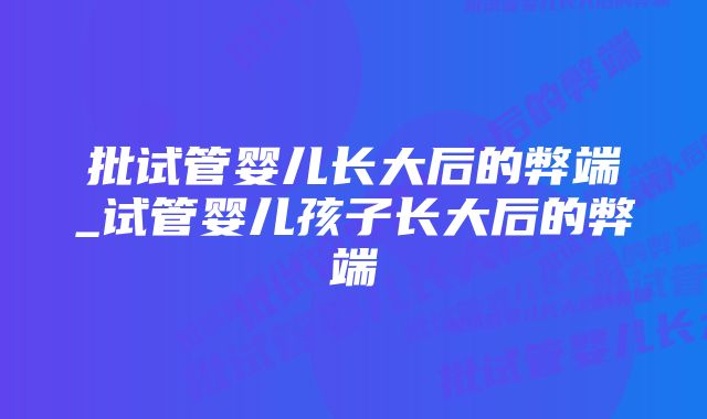 批试管婴儿长大后的弊端_试管婴儿孩子长大后的弊端