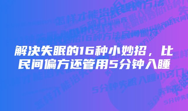 解决失眠的16种小妙招，比民间偏方还管用5分钟入睡