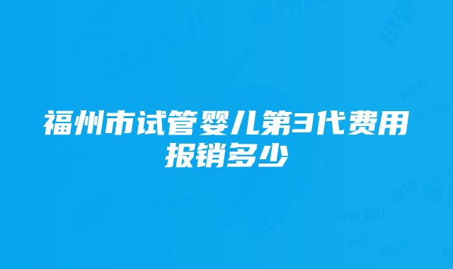 福州市试管婴儿第3代费用报销多少