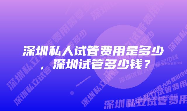 深圳私人试管费用是多少，深圳试管多少钱？