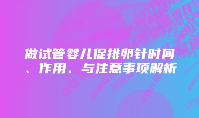 做试管婴儿促排卵针时间、作用、与注意事项解析