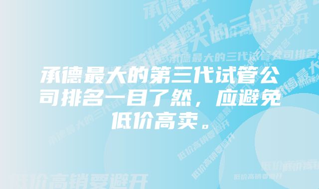 承德最大的第三代试管公司排名一目了然，应避免低价高卖。