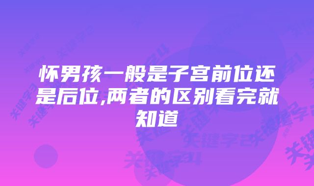 怀男孩一般是子宫前位还是后位,两者的区别看完就知道