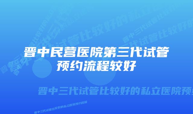 晋中民营医院第三代试管预约流程较好