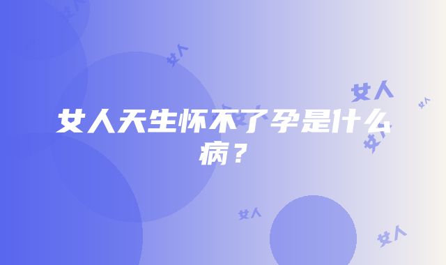 女人天生怀不了孕是什么病？