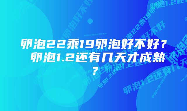 卵泡22乘19卵泡好不好？ 卵泡1.2还有几天才成熟？